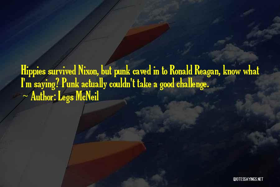 Legs McNeil Quotes: Hippies Survived Nixon, But Punk Caved In To Ronald Reagan, Know What I'm Saying? Punk Actually Couldn't Take A Good