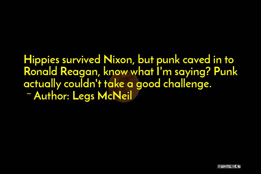 Legs McNeil Quotes: Hippies Survived Nixon, But Punk Caved In To Ronald Reagan, Know What I'm Saying? Punk Actually Couldn't Take A Good