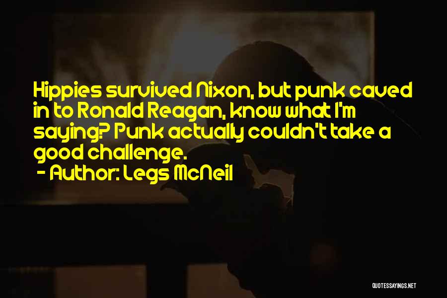 Legs McNeil Quotes: Hippies Survived Nixon, But Punk Caved In To Ronald Reagan, Know What I'm Saying? Punk Actually Couldn't Take A Good