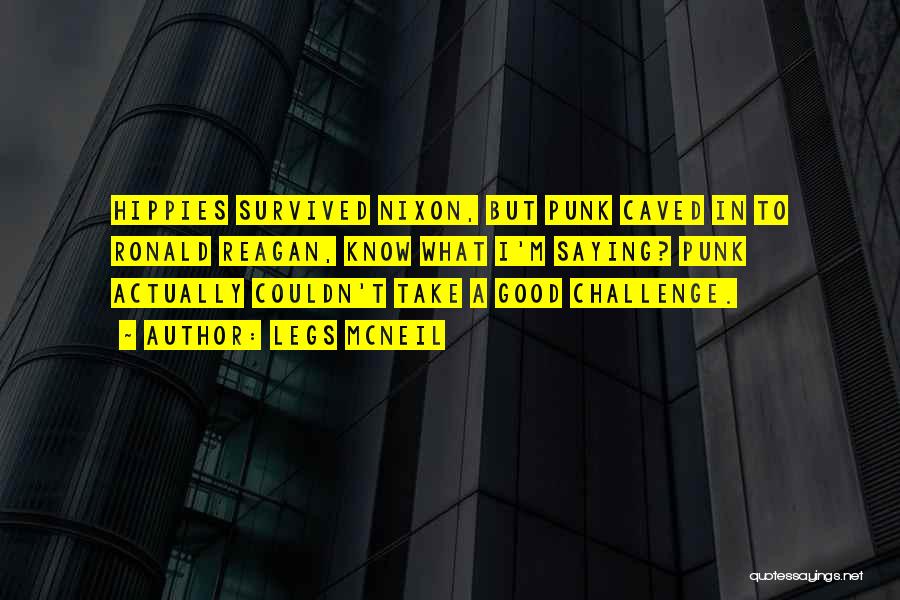 Legs McNeil Quotes: Hippies Survived Nixon, But Punk Caved In To Ronald Reagan, Know What I'm Saying? Punk Actually Couldn't Take A Good