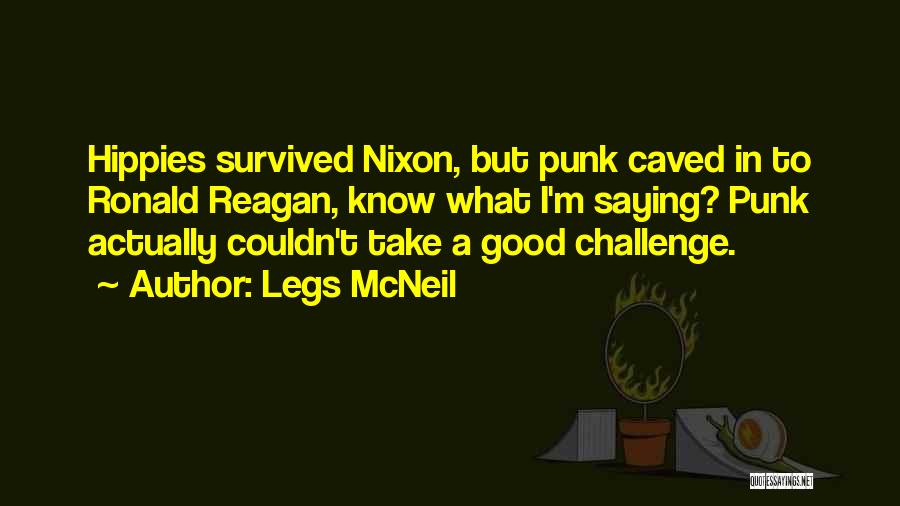 Legs McNeil Quotes: Hippies Survived Nixon, But Punk Caved In To Ronald Reagan, Know What I'm Saying? Punk Actually Couldn't Take A Good