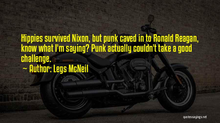 Legs McNeil Quotes: Hippies Survived Nixon, But Punk Caved In To Ronald Reagan, Know What I'm Saying? Punk Actually Couldn't Take A Good