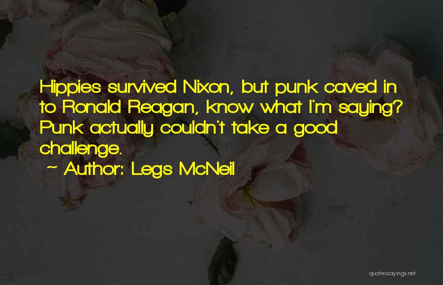 Legs McNeil Quotes: Hippies Survived Nixon, But Punk Caved In To Ronald Reagan, Know What I'm Saying? Punk Actually Couldn't Take A Good