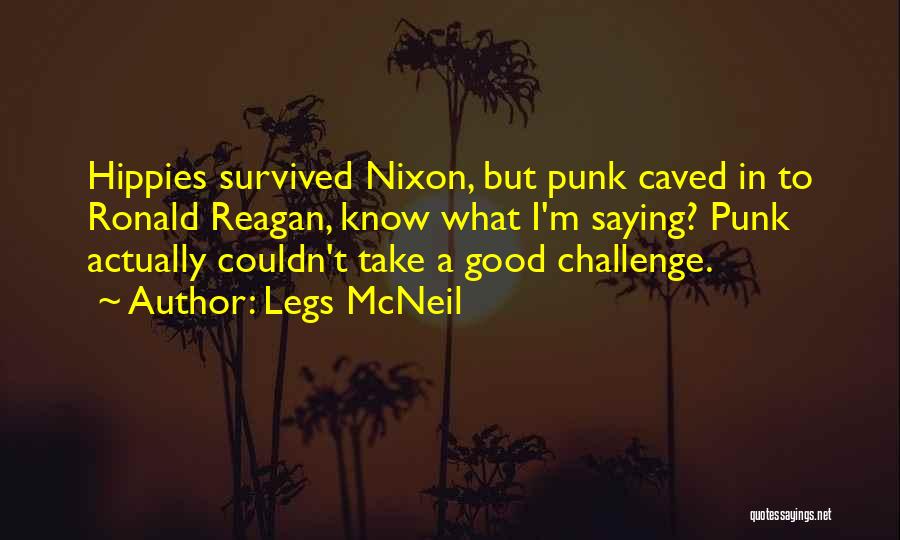 Legs McNeil Quotes: Hippies Survived Nixon, But Punk Caved In To Ronald Reagan, Know What I'm Saying? Punk Actually Couldn't Take A Good