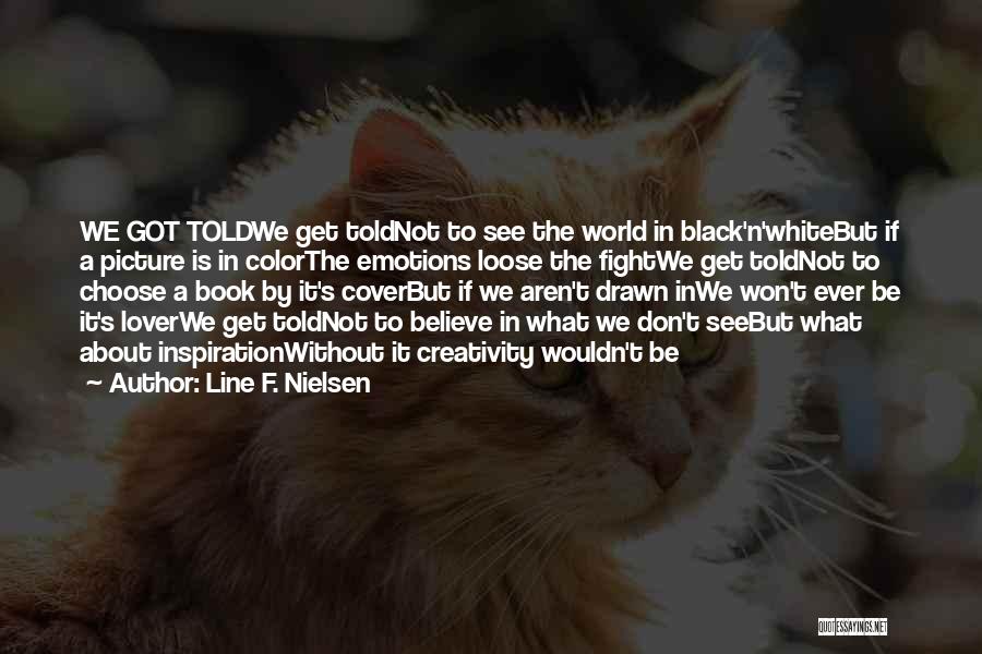 Line F. Nielsen Quotes: We Got Toldwe Get Toldnot To See The World In Black'n'whitebut If A Picture Is In Colorthe Emotions Loose The