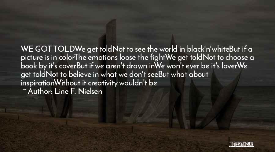 Line F. Nielsen Quotes: We Got Toldwe Get Toldnot To See The World In Black'n'whitebut If A Picture Is In Colorthe Emotions Loose The