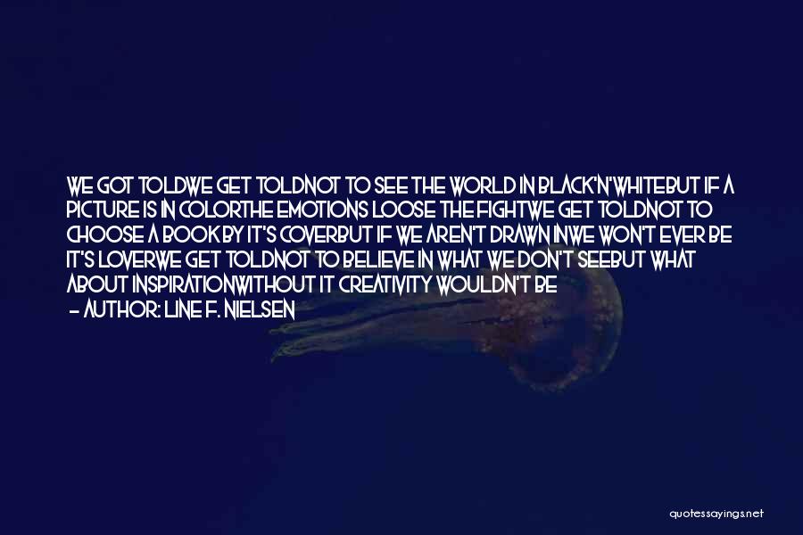 Line F. Nielsen Quotes: We Got Toldwe Get Toldnot To See The World In Black'n'whitebut If A Picture Is In Colorthe Emotions Loose The