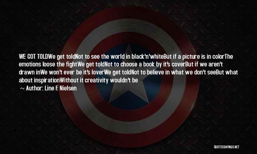 Line F. Nielsen Quotes: We Got Toldwe Get Toldnot To See The World In Black'n'whitebut If A Picture Is In Colorthe Emotions Loose The