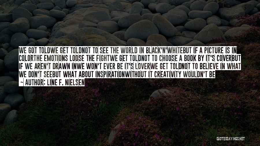 Line F. Nielsen Quotes: We Got Toldwe Get Toldnot To See The World In Black'n'whitebut If A Picture Is In Colorthe Emotions Loose The