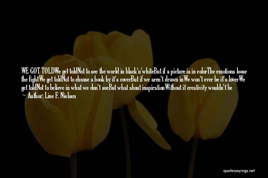 Line F. Nielsen Quotes: We Got Toldwe Get Toldnot To See The World In Black'n'whitebut If A Picture Is In Colorthe Emotions Loose The