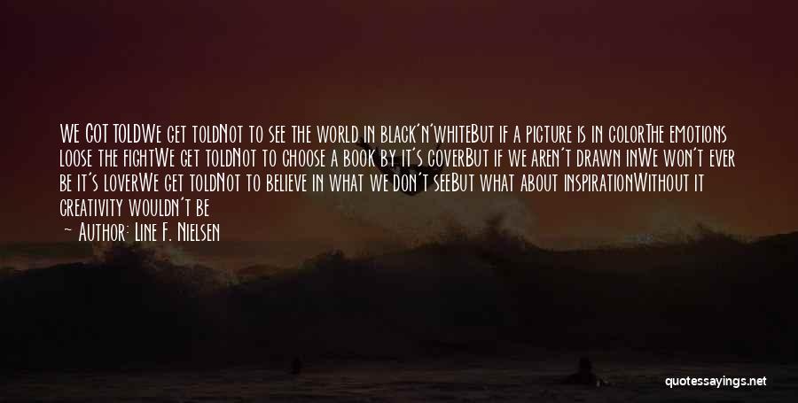 Line F. Nielsen Quotes: We Got Toldwe Get Toldnot To See The World In Black'n'whitebut If A Picture Is In Colorthe Emotions Loose The