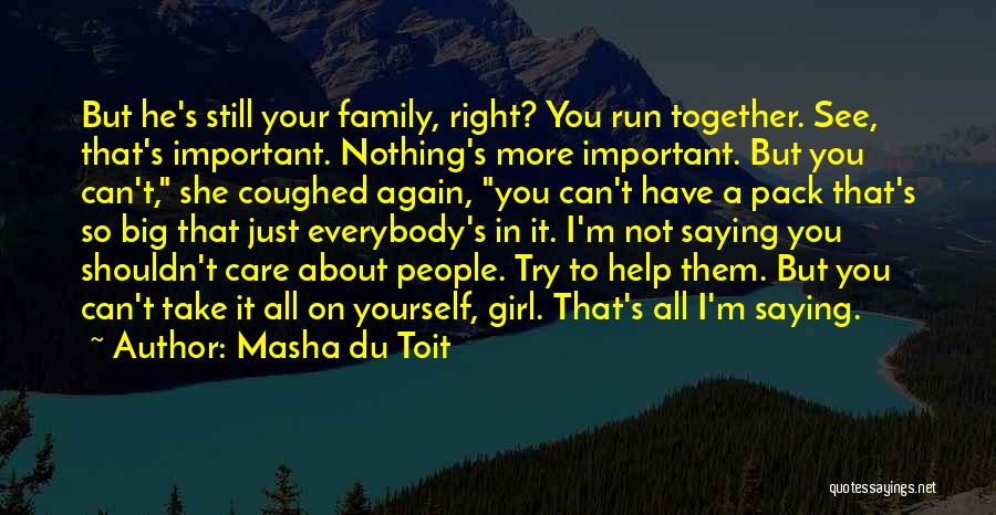 Masha Du Toit Quotes: But He's Still Your Family, Right? You Run Together. See, That's Important. Nothing's More Important. But You Can't, She Coughed