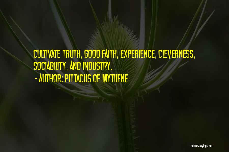 Pittacus Of Mytilene Quotes: Cultivate Truth, Good Faith, Experience, Cleverness, Sociability, And Industry.
