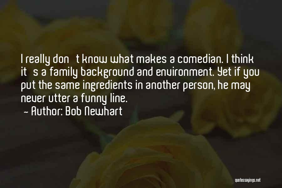 Bob Newhart Quotes: I Really Don't Know What Makes A Comedian. I Think It's A Family Background And Environment. Yet If You Put