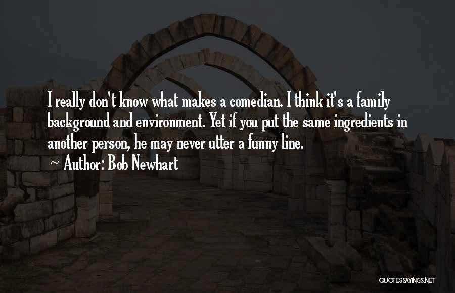 Bob Newhart Quotes: I Really Don't Know What Makes A Comedian. I Think It's A Family Background And Environment. Yet If You Put