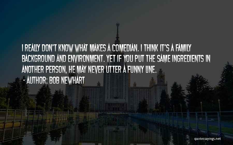 Bob Newhart Quotes: I Really Don't Know What Makes A Comedian. I Think It's A Family Background And Environment. Yet If You Put