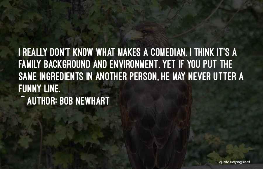 Bob Newhart Quotes: I Really Don't Know What Makes A Comedian. I Think It's A Family Background And Environment. Yet If You Put