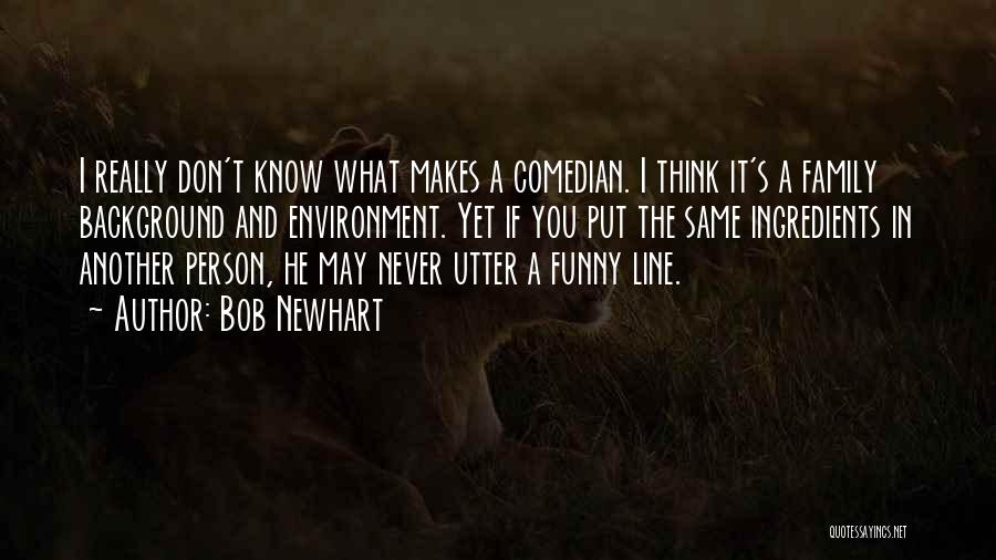 Bob Newhart Quotes: I Really Don't Know What Makes A Comedian. I Think It's A Family Background And Environment. Yet If You Put