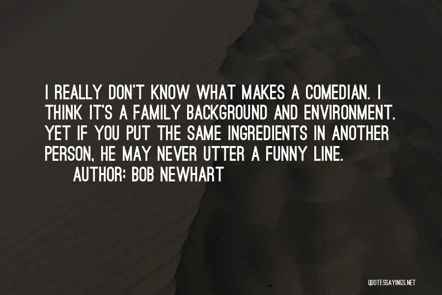 Bob Newhart Quotes: I Really Don't Know What Makes A Comedian. I Think It's A Family Background And Environment. Yet If You Put