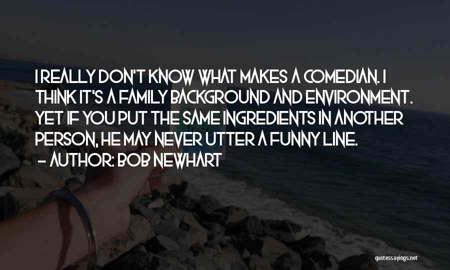 Bob Newhart Quotes: I Really Don't Know What Makes A Comedian. I Think It's A Family Background And Environment. Yet If You Put