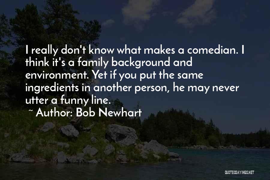 Bob Newhart Quotes: I Really Don't Know What Makes A Comedian. I Think It's A Family Background And Environment. Yet If You Put