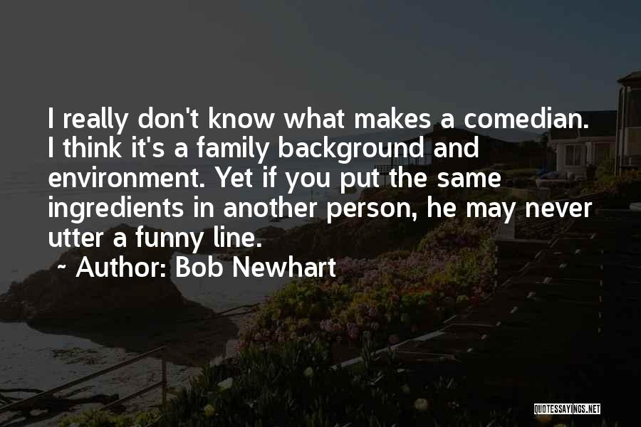 Bob Newhart Quotes: I Really Don't Know What Makes A Comedian. I Think It's A Family Background And Environment. Yet If You Put