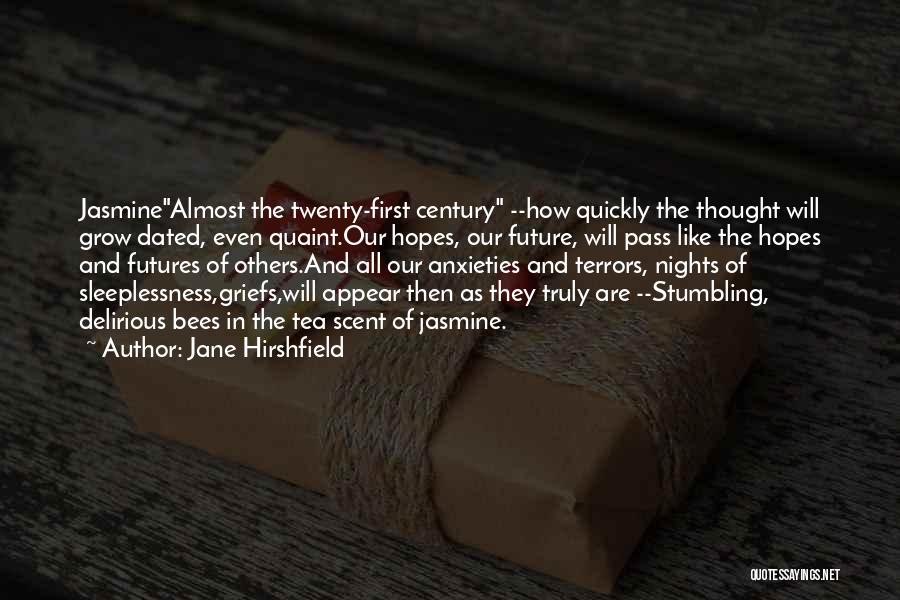 Jane Hirshfield Quotes: Jasminealmost The Twenty-first Century --how Quickly The Thought Will Grow Dated, Even Quaint.our Hopes, Our Future, Will Pass Like The