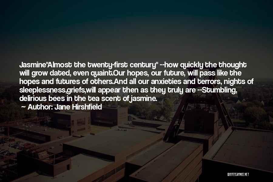 Jane Hirshfield Quotes: Jasminealmost The Twenty-first Century --how Quickly The Thought Will Grow Dated, Even Quaint.our Hopes, Our Future, Will Pass Like The