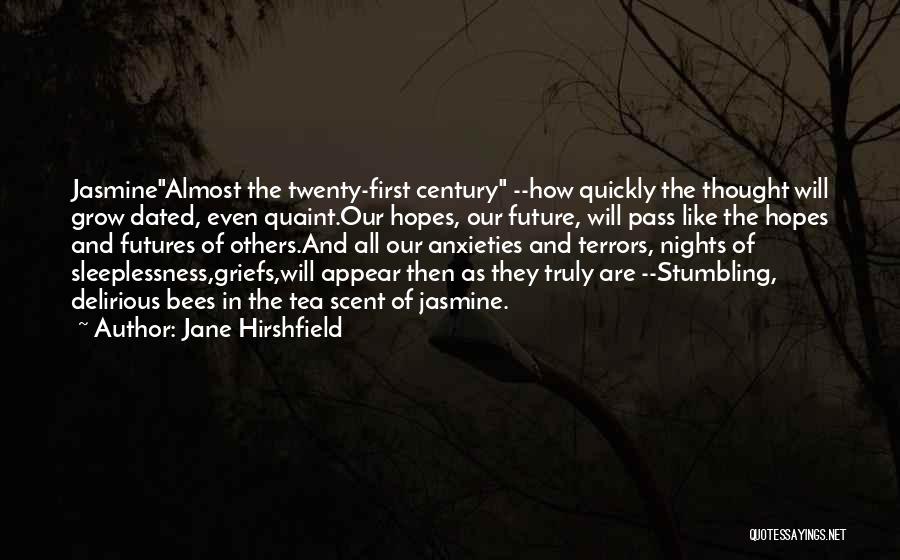 Jane Hirshfield Quotes: Jasminealmost The Twenty-first Century --how Quickly The Thought Will Grow Dated, Even Quaint.our Hopes, Our Future, Will Pass Like The