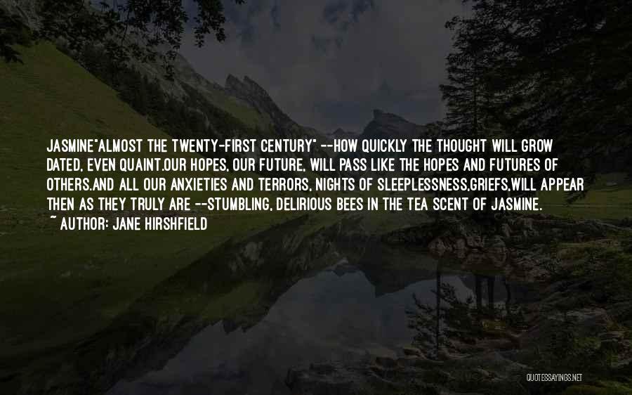 Jane Hirshfield Quotes: Jasminealmost The Twenty-first Century --how Quickly The Thought Will Grow Dated, Even Quaint.our Hopes, Our Future, Will Pass Like The