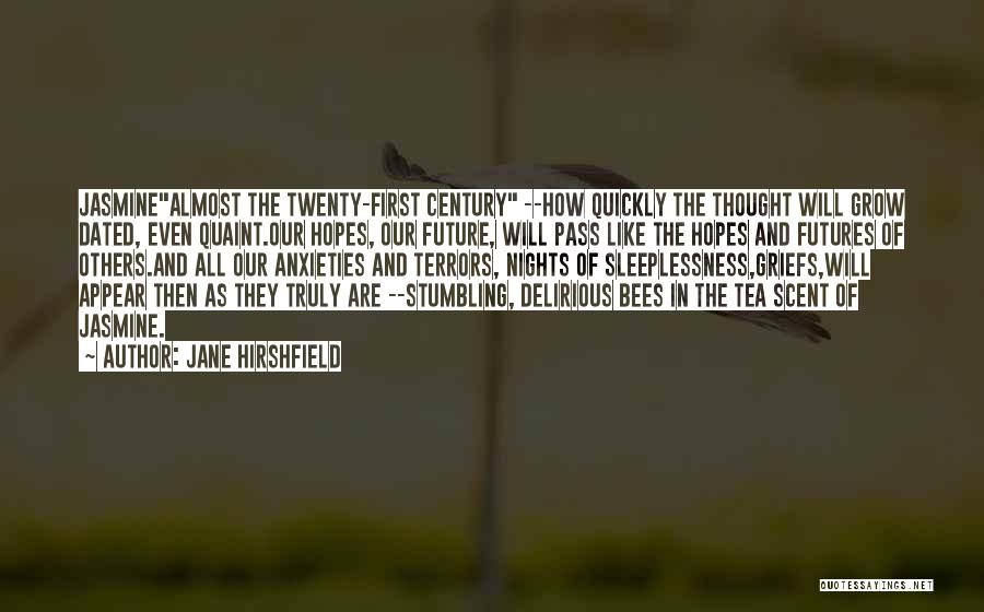 Jane Hirshfield Quotes: Jasminealmost The Twenty-first Century --how Quickly The Thought Will Grow Dated, Even Quaint.our Hopes, Our Future, Will Pass Like The