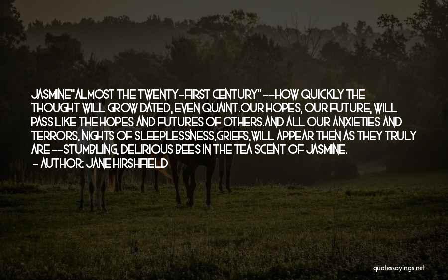 Jane Hirshfield Quotes: Jasminealmost The Twenty-first Century --how Quickly The Thought Will Grow Dated, Even Quaint.our Hopes, Our Future, Will Pass Like The