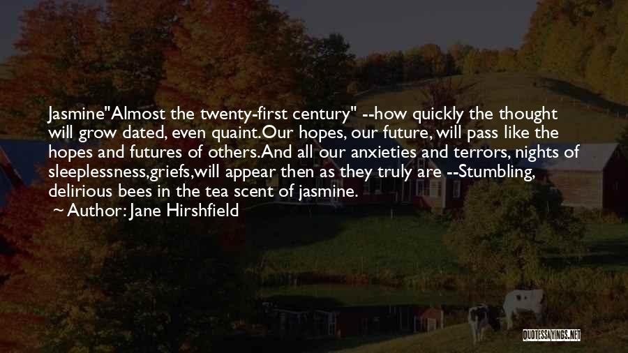 Jane Hirshfield Quotes: Jasminealmost The Twenty-first Century --how Quickly The Thought Will Grow Dated, Even Quaint.our Hopes, Our Future, Will Pass Like The