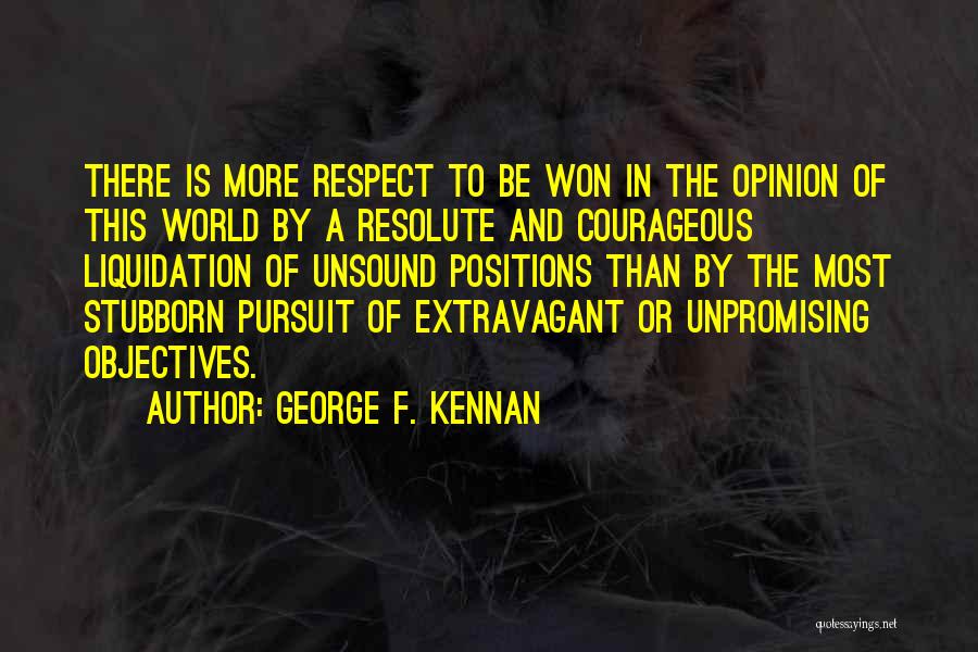 George F. Kennan Quotes: There Is More Respect To Be Won In The Opinion Of This World By A Resolute And Courageous Liquidation Of