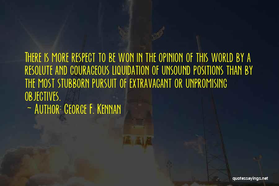 George F. Kennan Quotes: There Is More Respect To Be Won In The Opinion Of This World By A Resolute And Courageous Liquidation Of