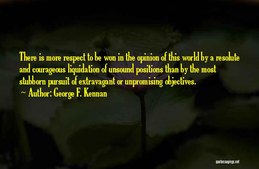 George F. Kennan Quotes: There Is More Respect To Be Won In The Opinion Of This World By A Resolute And Courageous Liquidation Of