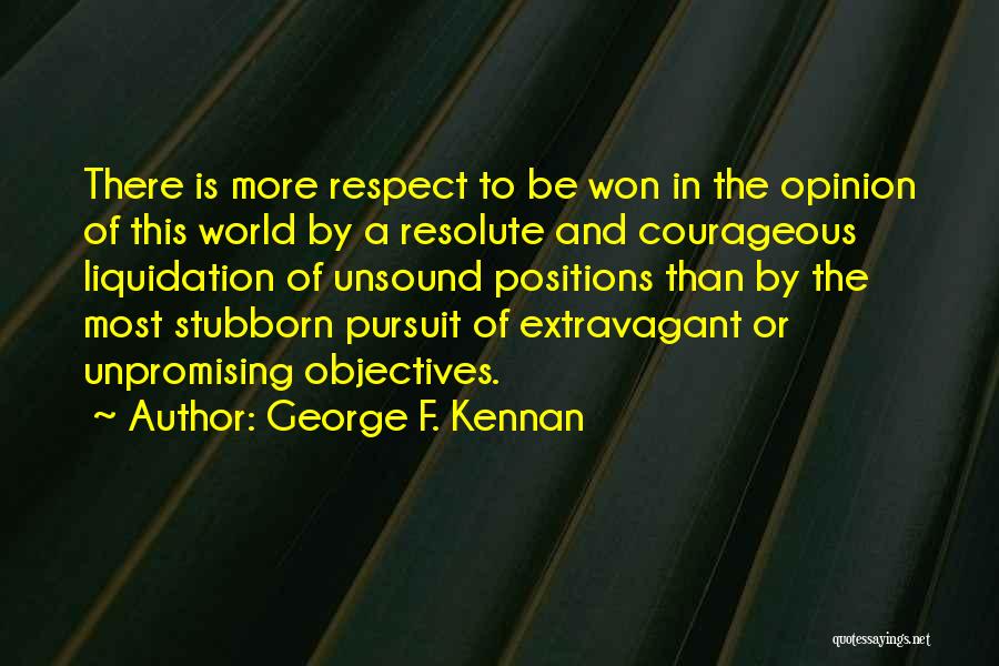 George F. Kennan Quotes: There Is More Respect To Be Won In The Opinion Of This World By A Resolute And Courageous Liquidation Of