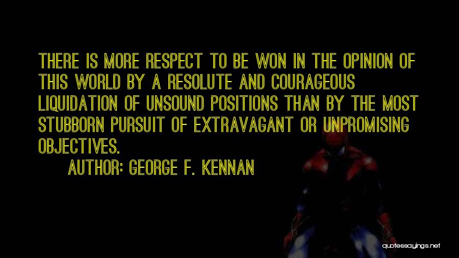 George F. Kennan Quotes: There Is More Respect To Be Won In The Opinion Of This World By A Resolute And Courageous Liquidation Of