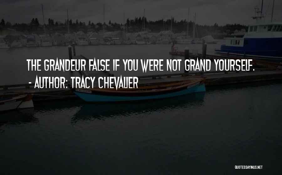 Tracy Chevalier Quotes: The Grandeur False If You Were Not Grand Yourself.