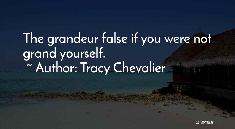 Tracy Chevalier Quotes: The Grandeur False If You Were Not Grand Yourself.