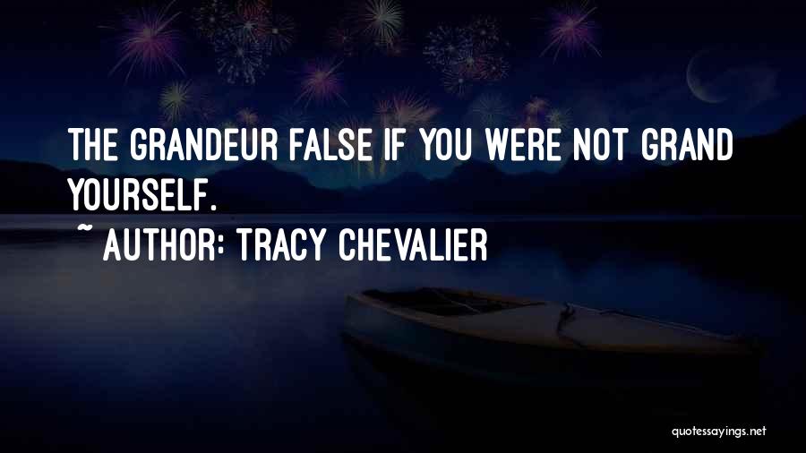 Tracy Chevalier Quotes: The Grandeur False If You Were Not Grand Yourself.