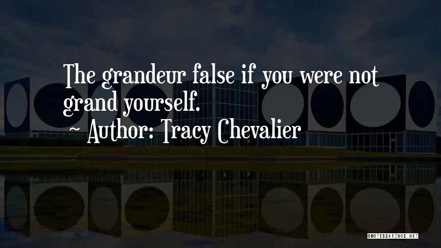 Tracy Chevalier Quotes: The Grandeur False If You Were Not Grand Yourself.