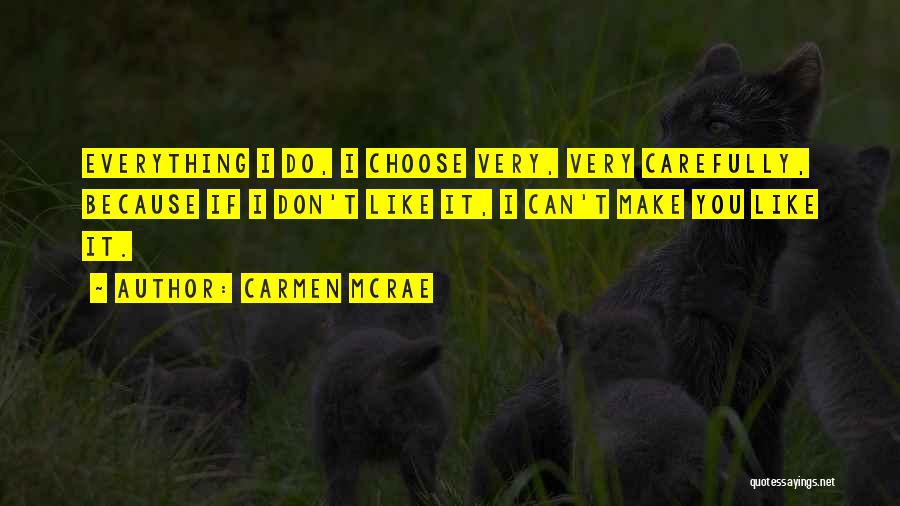 Carmen McRae Quotes: Everything I Do, I Choose Very, Very Carefully, Because If I Don't Like It, I Can't Make You Like It.