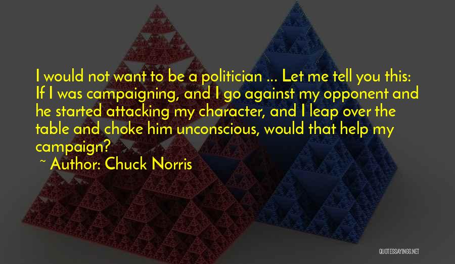 Chuck Norris Quotes: I Would Not Want To Be A Politician ... Let Me Tell You This: If I Was Campaigning, And I