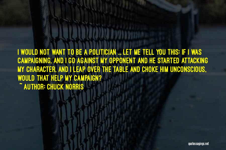 Chuck Norris Quotes: I Would Not Want To Be A Politician ... Let Me Tell You This: If I Was Campaigning, And I