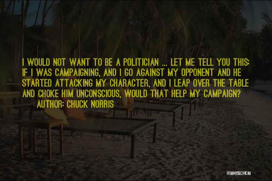 Chuck Norris Quotes: I Would Not Want To Be A Politician ... Let Me Tell You This: If I Was Campaigning, And I