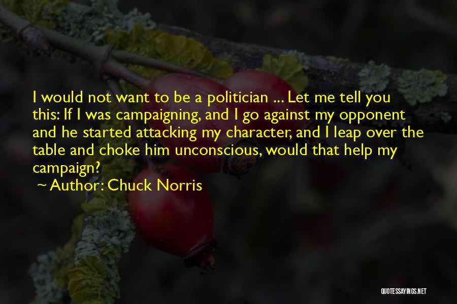 Chuck Norris Quotes: I Would Not Want To Be A Politician ... Let Me Tell You This: If I Was Campaigning, And I