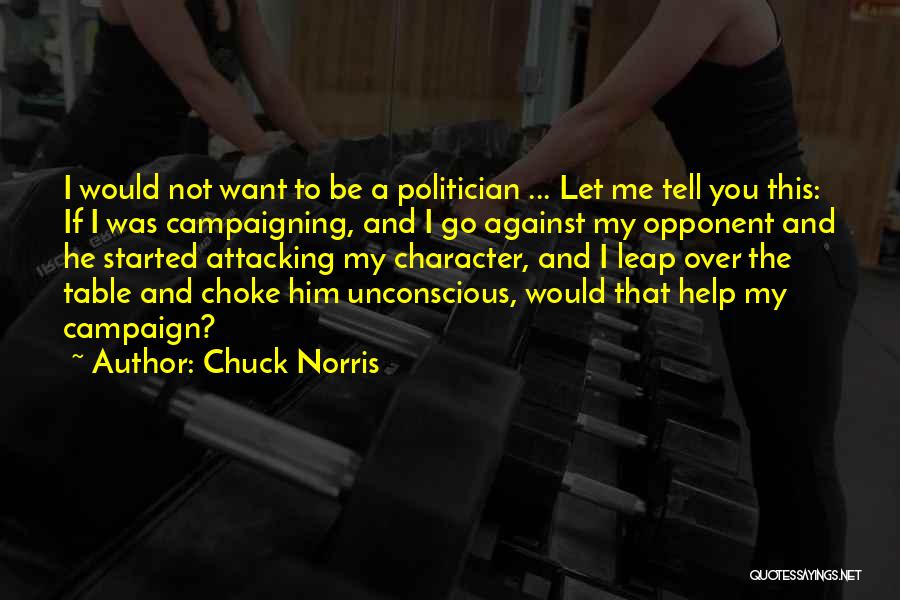 Chuck Norris Quotes: I Would Not Want To Be A Politician ... Let Me Tell You This: If I Was Campaigning, And I