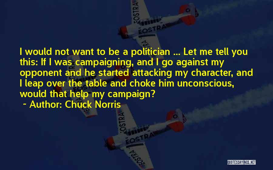 Chuck Norris Quotes: I Would Not Want To Be A Politician ... Let Me Tell You This: If I Was Campaigning, And I