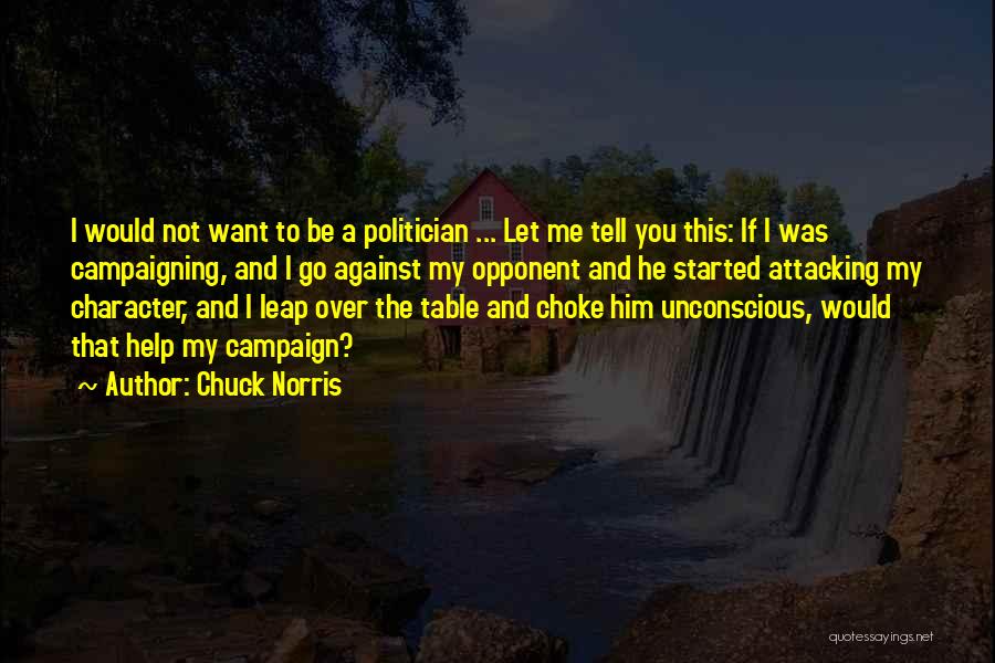 Chuck Norris Quotes: I Would Not Want To Be A Politician ... Let Me Tell You This: If I Was Campaigning, And I